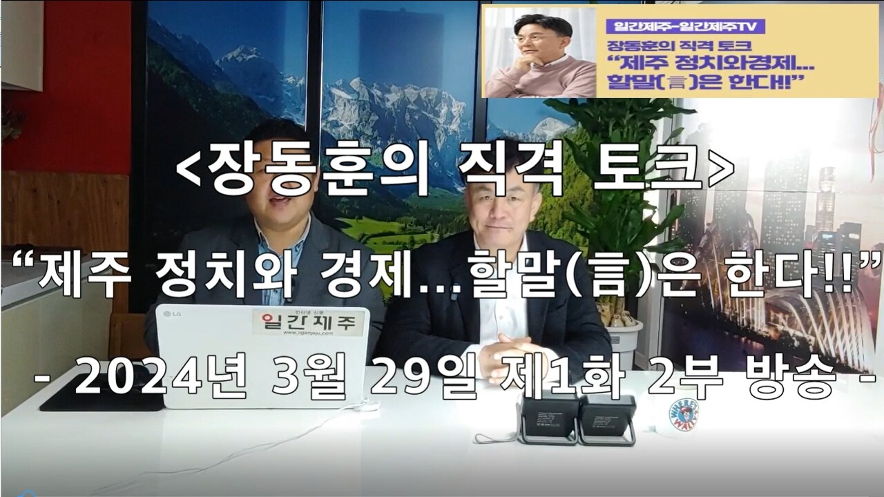 ▲ [일간제주TV] ‘일간제주-일간제주TV’ 장동훈의 직격 토크...“제주 정치와 경제...할말(言)은 한다!!” - 2024년 3월 29일 1화 제2부 방송 진행ⓒ일간제주