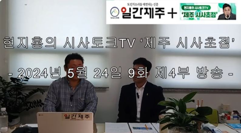 ▲[일간제주TV] 현지홍의 시사토크TV ‘제주 시사초점’ - 2024년 5월 24일 9화 제4부 방송 ⓒ일간제주