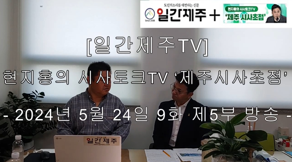 ▲ [일간제주TV] 현지홍의 시사토크TV ‘제주 시사초점’ - 2024년 5월 24일 9화 제5부 방송ⓒ일간제주