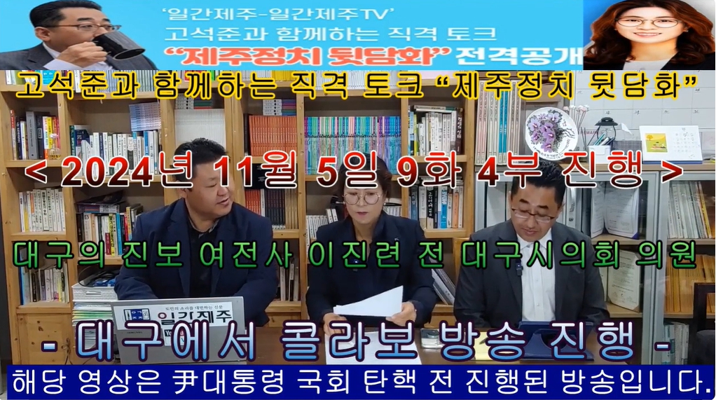 ▲ ‘일간제주-일간제주TV’ 고석준과 함께하는 직격 토크 “제주정치 뒷담화”...2024년 11월 5일 9화 4부 진행(보수의 텃밭 대구의 진보 여전사 이진련 전 대구시의회 의원, 대구에서 콜라보 방송 진행)ⓒ일간제주