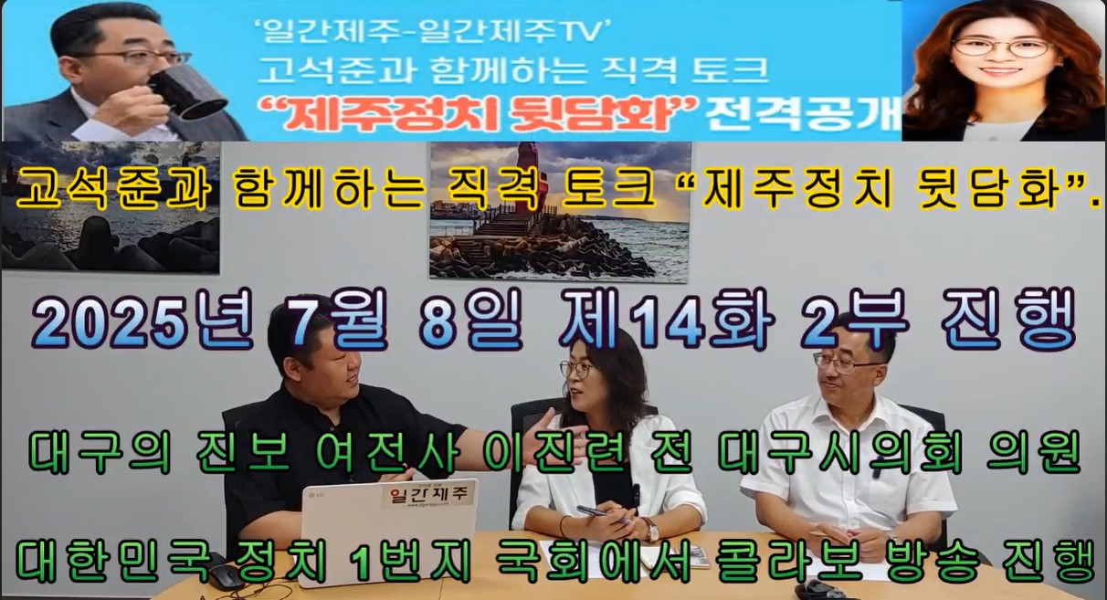 ▲ ‘일간제주-일간제주TV’ 고석준과 함께하는 직격 토크 “제주정치 뒷담화”...2025년 7월 8일 제14화 2부 진행 – 보수의 텃밭 대구의 진보 여전사 이진련 전 대구시의회 의원, 대한민국 정치 1번지 국회에서 콜라보 방송 진행ⓒ일간제주